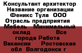 Консультант-архитектор › Название организации ­ Феникс Тула, ООО › Отрасль предприятия ­ Мебель › Минимальный оклад ­ 20 000 - Все города Работа » Вакансии   . Ростовская обл.,Волгодонск г.